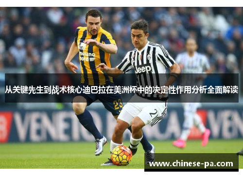 从关键先生到战术核心迪巴拉在美洲杯中的决定性作用分析全面解读 从关键先生到战术核心迪巴拉在美洲杯中的决定性作用分析全面解读