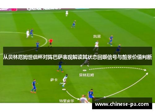 从贝林厄姆世俱杯对阵巴萨表现解读其状态回暖信号与前景价值判断