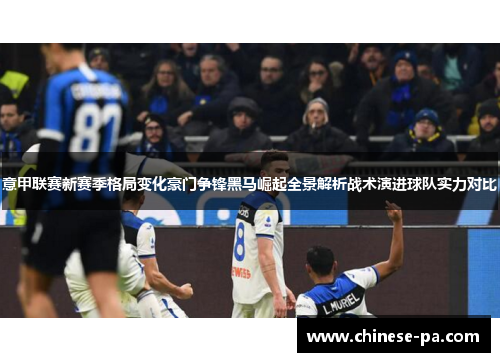 意甲联赛新赛季格局变化豪门争锋黑马崛起全景解析战术演进球队实力对比 意甲联赛新赛季格局变化豪门争锋黑马崛起全景解析战术演进球队实力对比