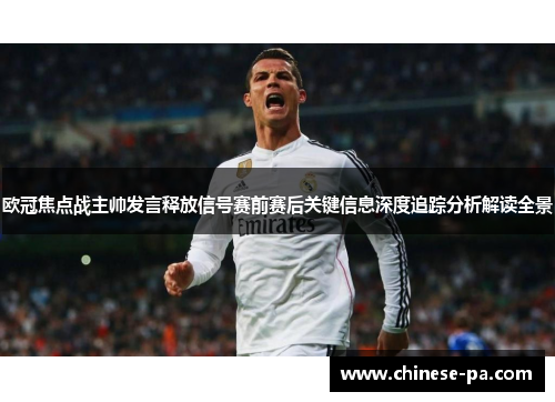 欧冠焦点战主帅发言释放信号赛前赛后关键信息深度追踪分析解读全景