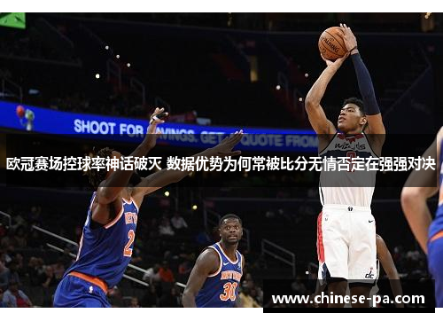 欧冠赛场控球率神话破灭 数据优势为何常被比分无情否定在强强对决