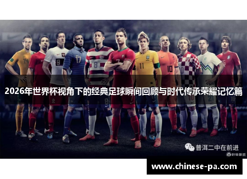 2026年世界杯视角下的经典足球瞬间回顾与时代传承荣耀记忆篇 2026年世界杯视角下的经典足球瞬间回顾与时代传承荣耀记忆篇
