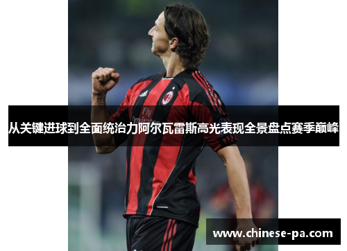 从关键进球到全面统治力阿尔瓦雷斯高光表现全景盘点赛季巅峰 从关键进球到全面统治力阿尔瓦雷斯高光表现全景盘点赛季巅峰