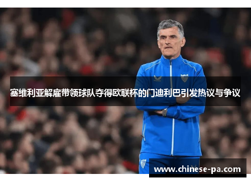 塞维利亚解雇带领球队夺得欧联杯的门迪利巴引发热议与争议 塞维利亚解雇带领球队夺得欧联杯的门迪利巴引发热议与争议