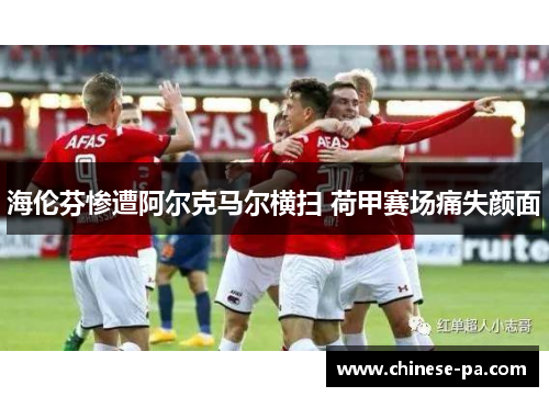 海伦芬惨遭阿尔克马尔横扫 荷甲赛场痛失颜面