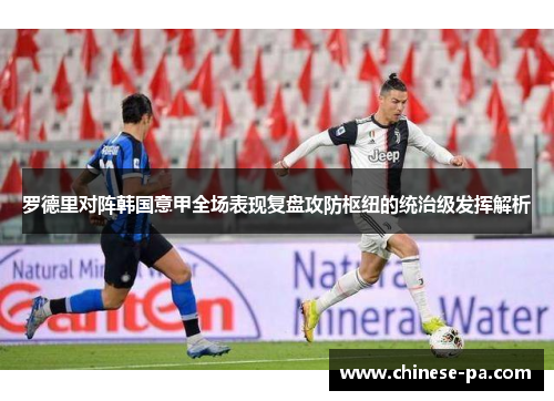 罗德里对阵韩国意甲全场表现复盘攻防枢纽的统治级发挥解析