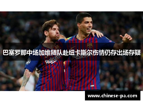 巴塞罗那中场加维随队赴纽卡斯尔伤情仍存出场存疑