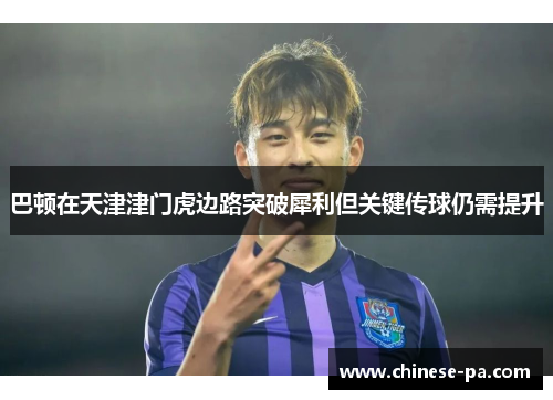 巴顿在天津津门虎边路突破犀利但关键传球仍需提升