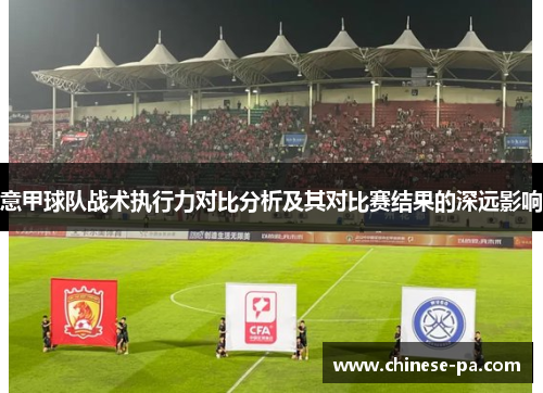 意甲球队战术执行力对比分析及其对比赛结果的深远影响