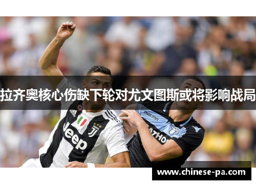 拉齐奥核心伤缺下轮对尤文图斯或将影响战局