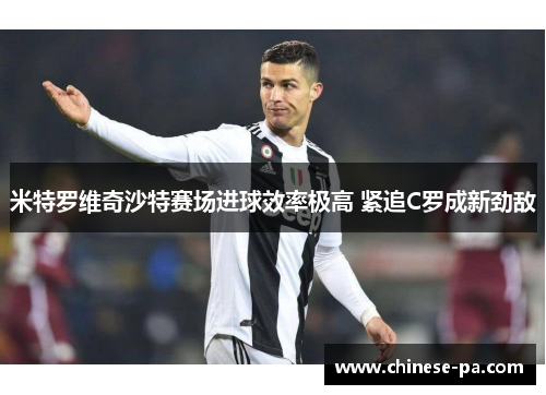 米特罗维奇沙特赛场进球效率极高 紧追C罗成新劲敌