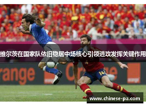 维尔茨在国家队依旧稳居中场核心引领进攻发挥关键作用