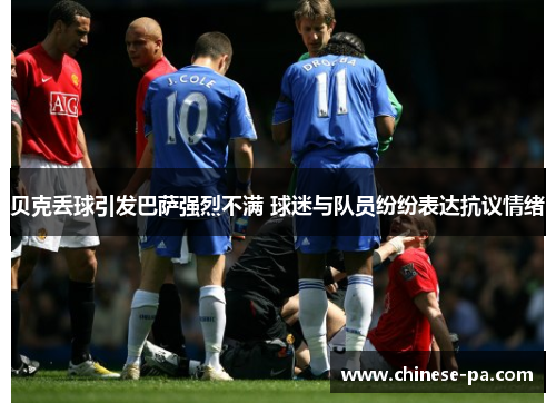 贝克丢球引发巴萨强烈不满 球迷与队员纷纷表达抗议情绪 贝克丢球引发巴萨强烈不满 球迷与队员纷纷表达抗议情绪