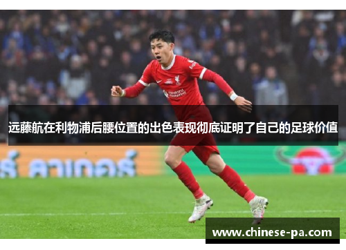 远藤航在利物浦后腰位置的出色表现彻底证明了自己的足球价值 远藤航在利物浦后腰位置的出色表现彻底证明了自己的足球价值