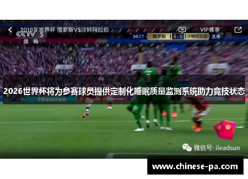 2026世界杯将为参赛球员提供定制化睡眠质量监测系统助力竞技状态 2026世界杯将为参赛球员提供定制化睡眠质量监测系统助力竞技状态