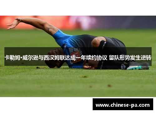 卡勒姆·威尔逊与西汉姆联达成一年续约协议 留队形势发生逆转 卡勒姆·威尔逊与西汉姆联达成一年续约协议 留队形势发生逆转