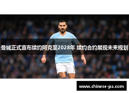 曼城正式宣布续约阿克至2028年 续约合约展现未来规划 曼城正式宣布续约阿克至2028年 续约合约展现未来规划