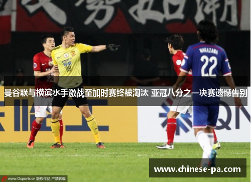 曼谷联与横滨水手激战至加时赛终被淘汰 亚冠八分之一决赛遗憾告别 曼谷联与横滨水手激战至加时赛终被淘汰 亚冠八分之一决赛遗憾告别
