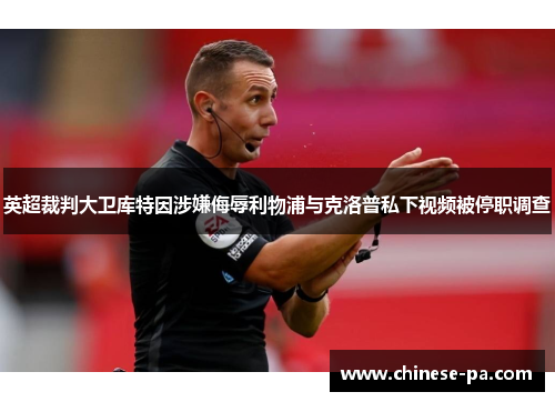 英超裁判大卫库特因涉嫌侮辱利物浦与克洛普私下视频被停职调查 英超裁判大卫库特因涉嫌侮辱利物浦与克洛普私下视频被停职调查