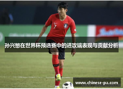 孙兴慜在世界杯预选赛中的进攻端表现与贡献分析 孙兴慜在世界杯预选赛中的进攻端表现与贡献分析