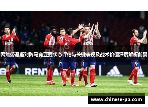 聚焦努涅斯对阵马竞亚冠状态评估与关键表现及战术价值深度解析前景 聚焦努涅斯对阵马竞亚冠状态评估与关键表现及战术价值深度解析前景